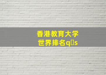 香港教育大学世界排名q s